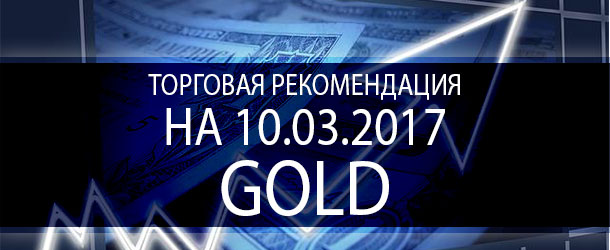 Торговая рекомендация по золоту на 10.03.2017 — близится покупка!